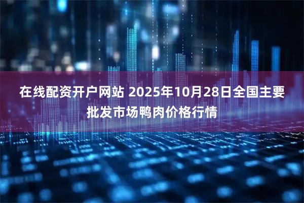 在线配资开户网站 2025年10月28日全国主要批发市场鸭肉价格行情