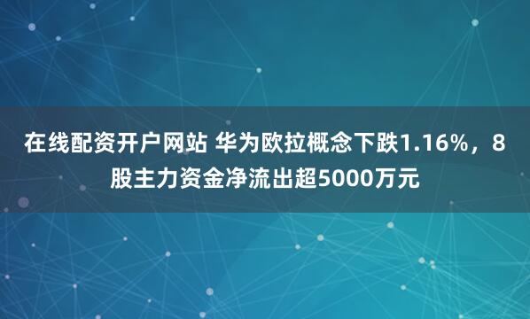 在线配资开户网站 华为欧拉概念下跌1.16%，8股主力资金净流出超5000万元