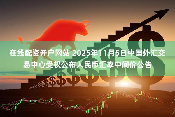 在线配资开户网站 2025年11月5日中国外汇交易中心受权公布人民币汇率中间价公告