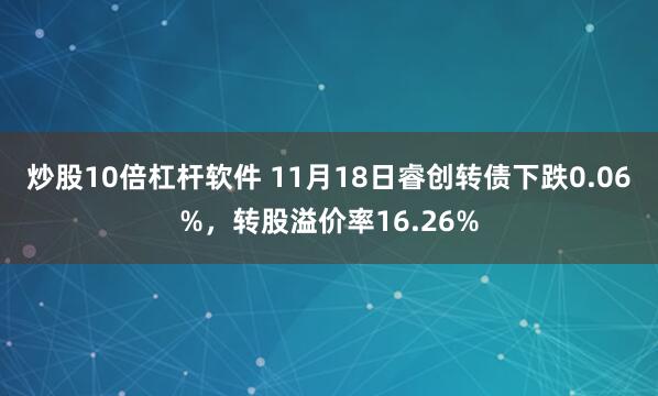 炒股10倍杠杆软件 11月18日睿创转债下跌0.06%，转股溢价率16.26%
