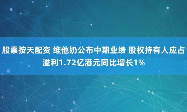 股票按天配资 维他奶公布中期业绩 股权持有人应占溢利1.72亿港元同比增长1%