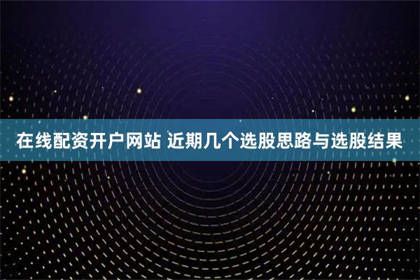 在线配资开户网站 近期几个选股思路与选股结果