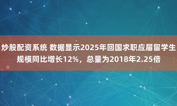 炒股配资系统 数据显示2025年回国求职应届留学生规模同比增长12%，总量为2018年2.25倍